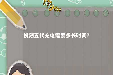 悦刻五代充电需要多长时间
？ 